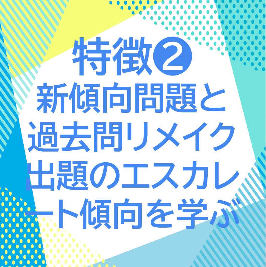 特徴②新傾向問題と過去問リメイク出題のエスカレート傾向を学ぶ