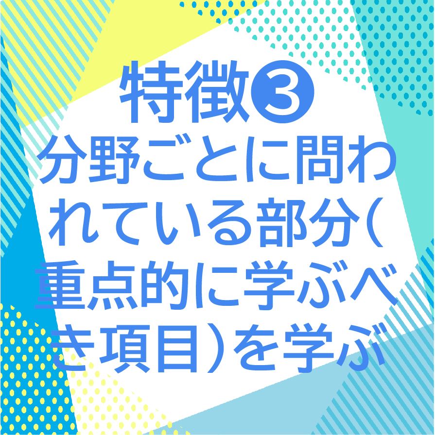 特徴③分野ごとに問われている部分（重点的に学ぶべき項目）を学ぶ